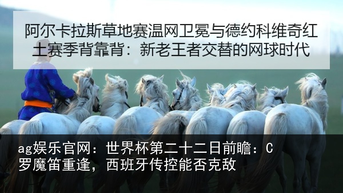 ag娱乐官网：世界杯第二十二日前瞻：C罗魔笛重逢，西班牙传控能否克敌
