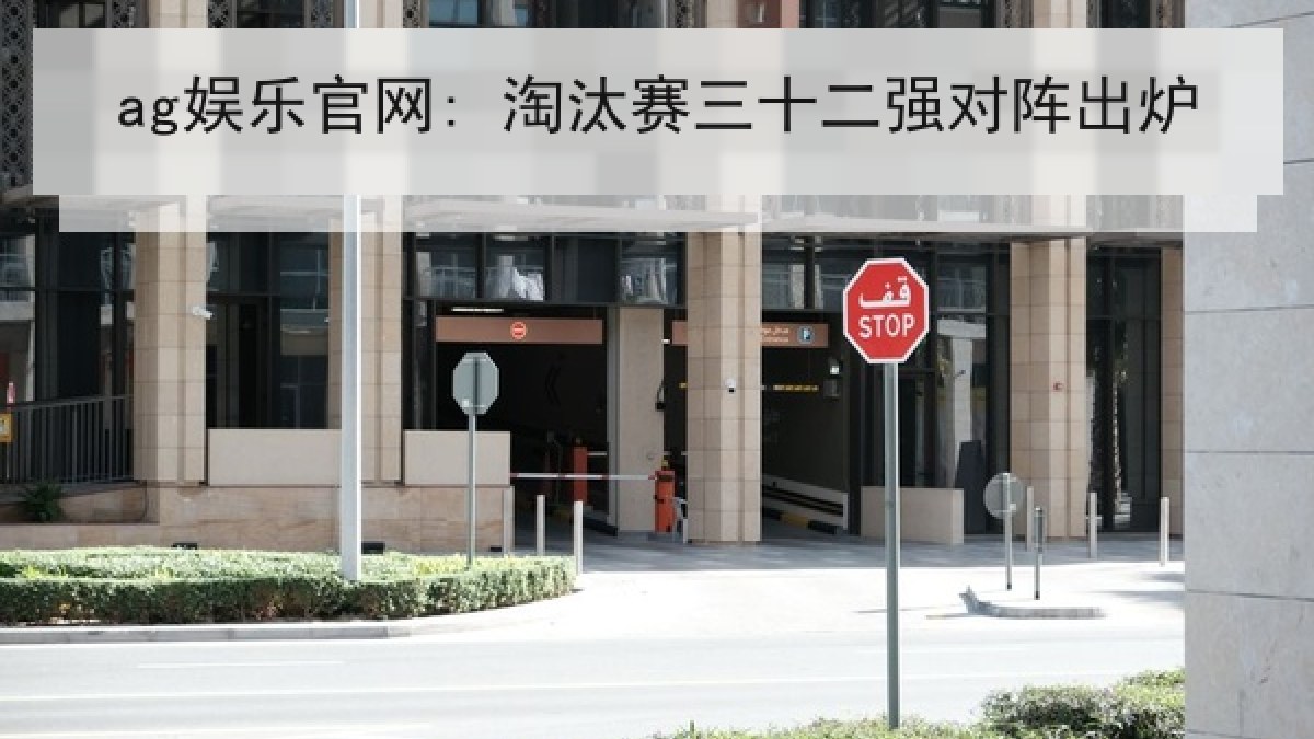 ag娱乐官网: 淘汰赛三十二强对阵出炉 ag娱乐官网: 淘汰赛三十二强对阵出炉