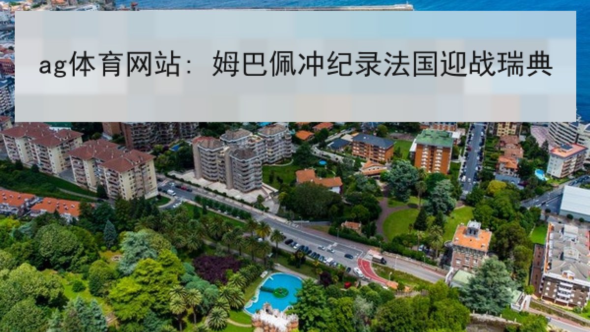 ag体育网站: 姆巴佩冲纪录法国迎战瑞典 ag体育网站: 姆巴佩冲纪录法国迎战瑞典