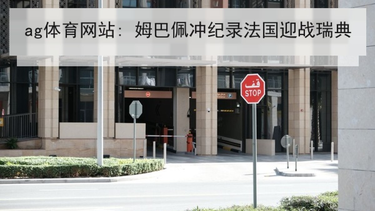 ag体育网站: 姆巴佩冲纪录法国迎战瑞典 ag体育网站: 姆巴佩冲纪录法国迎战瑞典