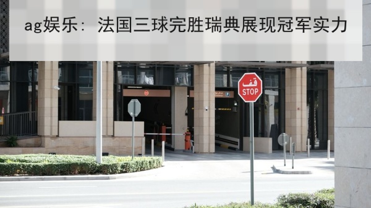 ag娱乐: 法国三球完胜瑞典展现冠军实力 ag娱乐: 法国三球完胜瑞典展现冠军实力